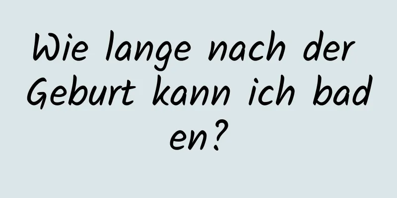 Wie lange nach der Geburt kann ich baden?