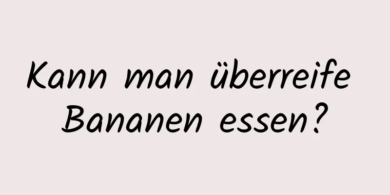 Kann man überreife Bananen essen?