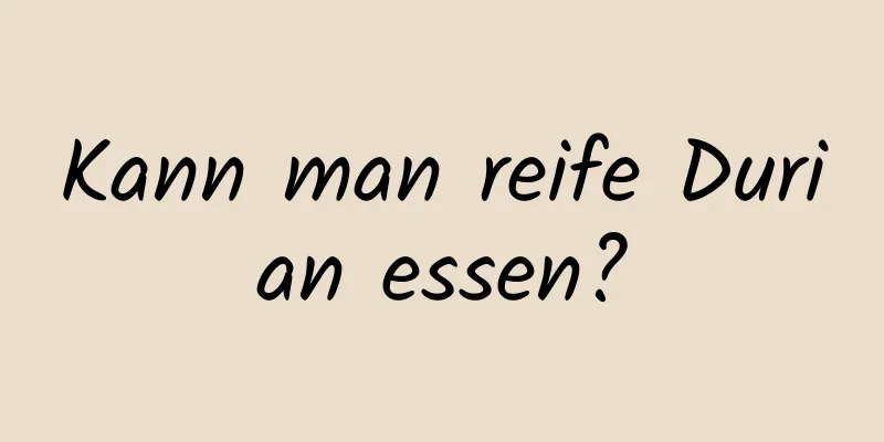 Kann man reife Durian essen?