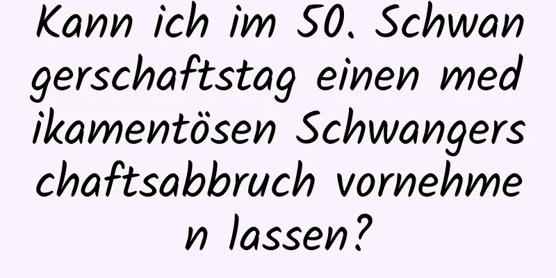 Kann ich im 50. Schwangerschaftstag einen medikamentösen Schwangerschaftsabbruch vornehmen lassen?