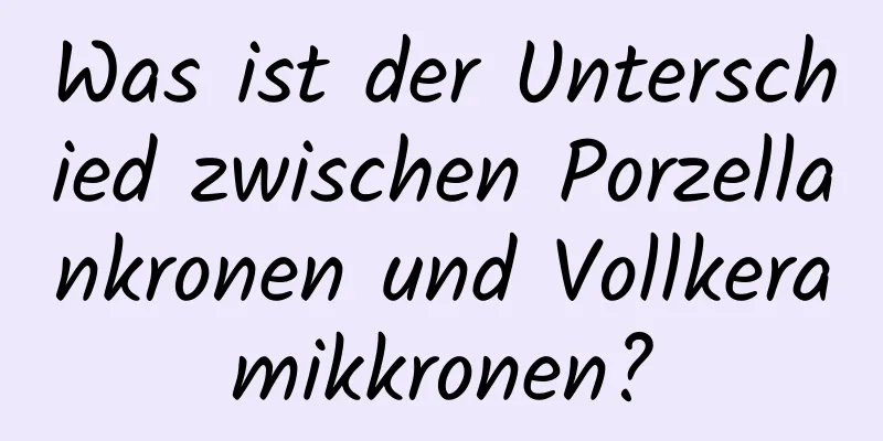 Was ist der Unterschied zwischen Porzellankronen und Vollkeramikkronen?