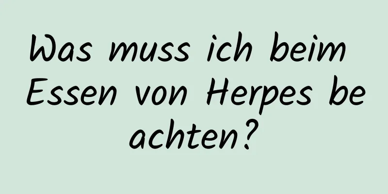 Was muss ich beim Essen von Herpes beachten?