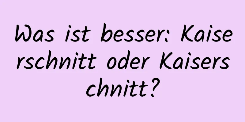 Was ist besser: Kaiserschnitt oder Kaiserschnitt?