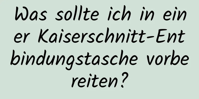 Was sollte ich in einer Kaiserschnitt-Entbindungstasche vorbereiten?