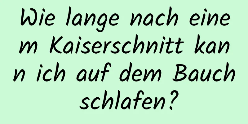 Wie lange nach einem Kaiserschnitt kann ich auf dem Bauch schlafen?