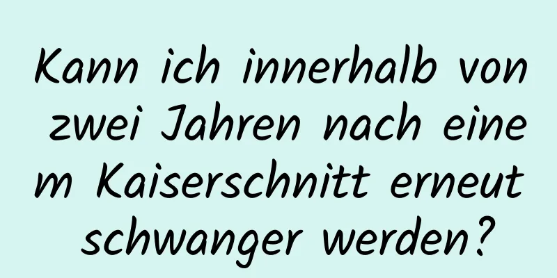 Kann ich innerhalb von zwei Jahren nach einem Kaiserschnitt erneut schwanger werden?