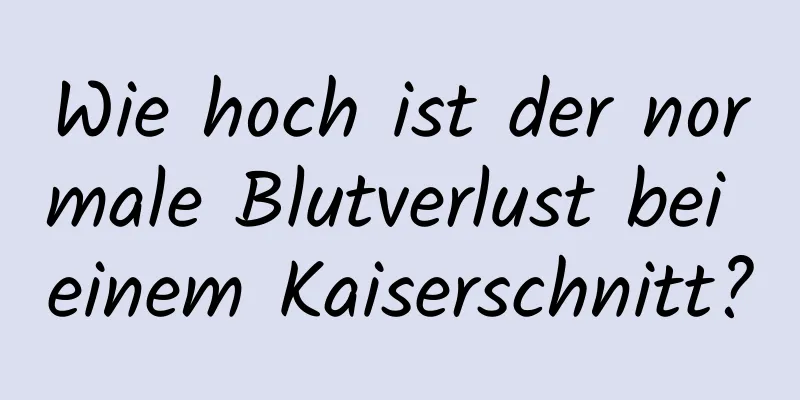 Wie hoch ist der normale Blutverlust bei einem Kaiserschnitt?