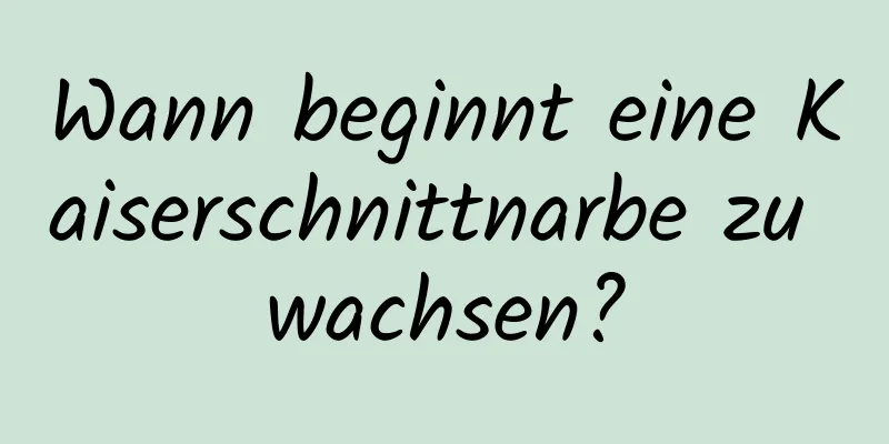 Wann beginnt eine Kaiserschnittnarbe zu wachsen?