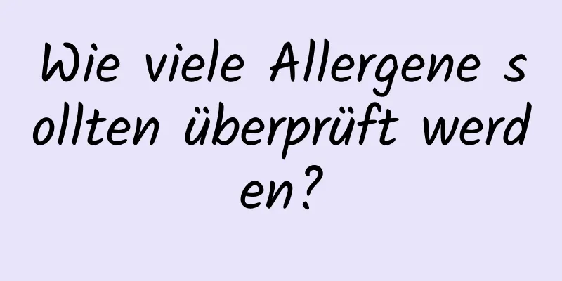 Wie viele Allergene sollten überprüft werden?