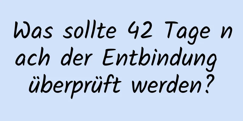 Was sollte 42 Tage nach der Entbindung überprüft werden?