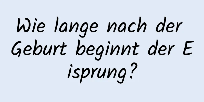 Wie lange nach der Geburt beginnt der Eisprung?