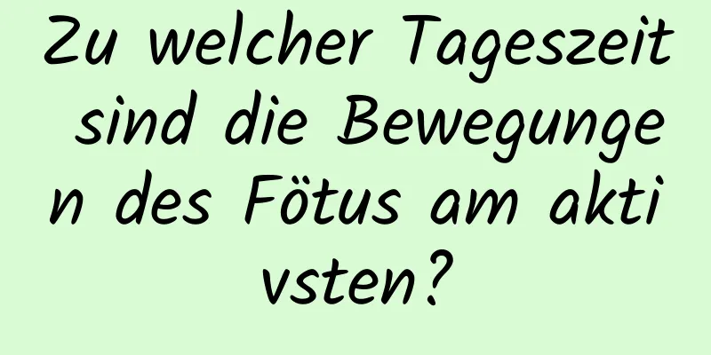 Zu welcher Tageszeit sind die Bewegungen des Fötus am aktivsten?