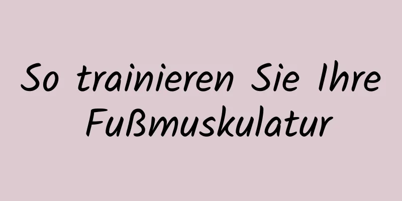 So trainieren Sie Ihre Fußmuskulatur