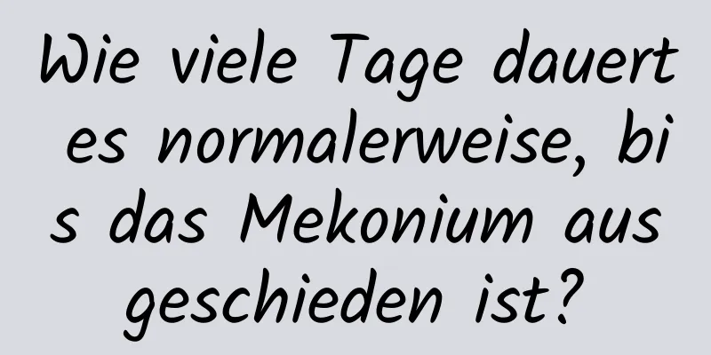 Wie viele Tage dauert es normalerweise, bis das Mekonium ausgeschieden ist?