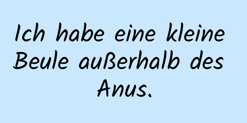 Ich habe eine kleine Beule außerhalb des Anus.