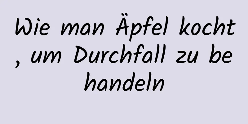 Wie man Äpfel kocht, um Durchfall zu behandeln