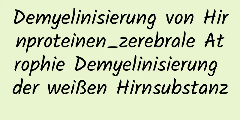 Demyelinisierung von Hirnproteinen_zerebrale Atrophie Demyelinisierung der weißen Hirnsubstanz