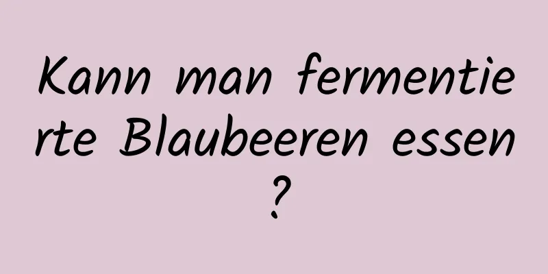 Kann man fermentierte Blaubeeren essen?