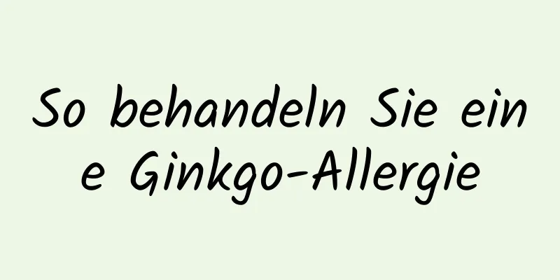 So behandeln Sie eine Ginkgo-Allergie