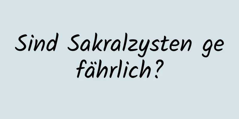 Sind Sakralzysten gefährlich?