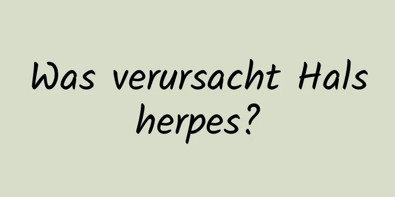 Was verursacht Halsherpes?
