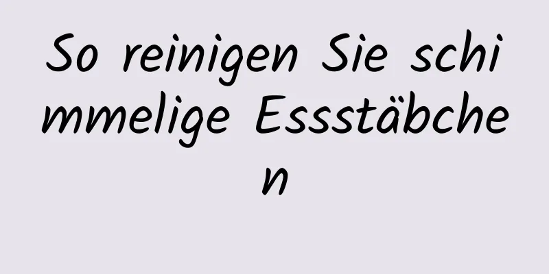 So reinigen Sie schimmelige Essstäbchen
