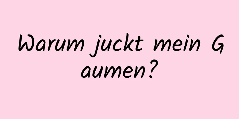 Warum juckt mein Gaumen?
