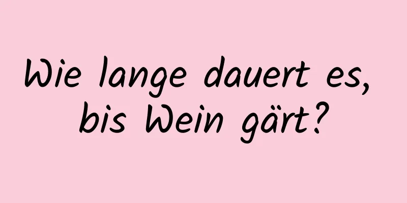 Wie lange dauert es, bis Wein gärt?