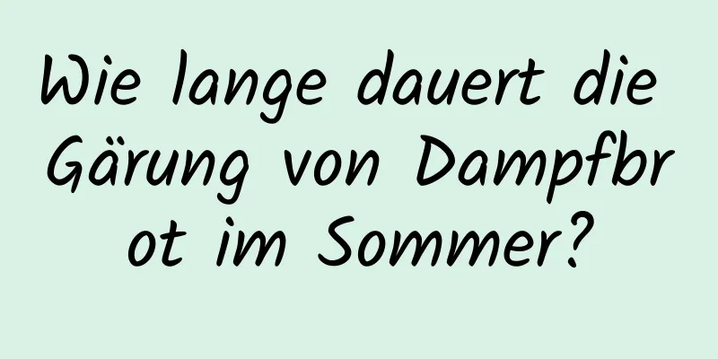 Wie lange dauert die Gärung von Dampfbrot im Sommer?