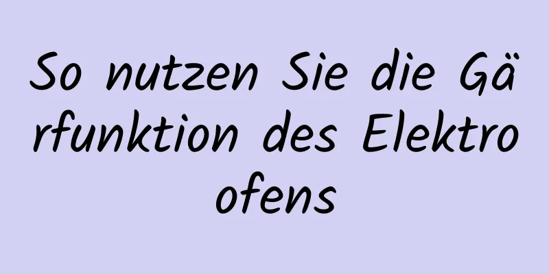 So nutzen Sie die Gärfunktion des Elektroofens
