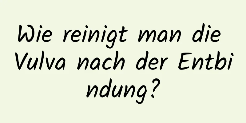 Wie reinigt man die Vulva nach der Entbindung?