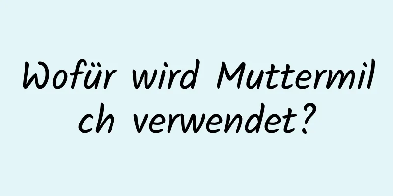 Wofür wird Muttermilch verwendet?