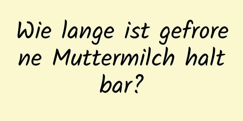 Wie lange ist gefrorene Muttermilch haltbar?