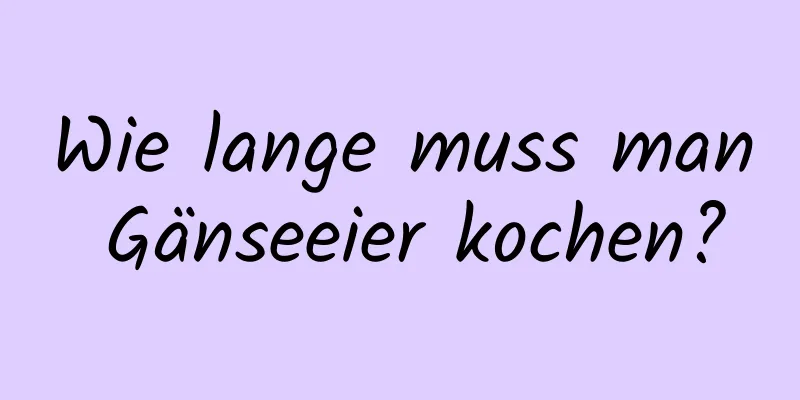 Wie lange muss man Gänseeier kochen?