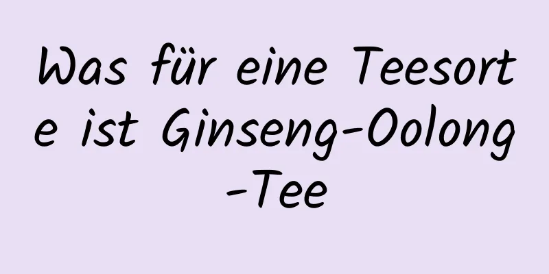 Was für eine Teesorte ist Ginseng-Oolong-Tee