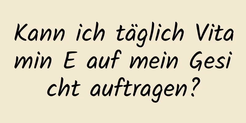 Kann ich täglich Vitamin E auf mein Gesicht auftragen?