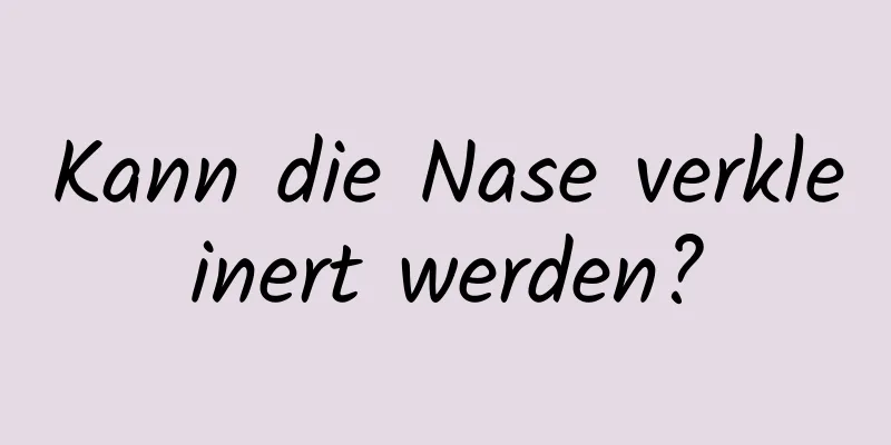 Kann die Nase verkleinert werden?