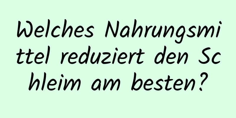 Welches Nahrungsmittel reduziert den Schleim am besten?