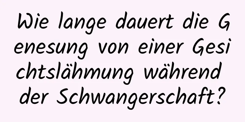 Wie lange dauert die Genesung von einer Gesichtslähmung während der Schwangerschaft?