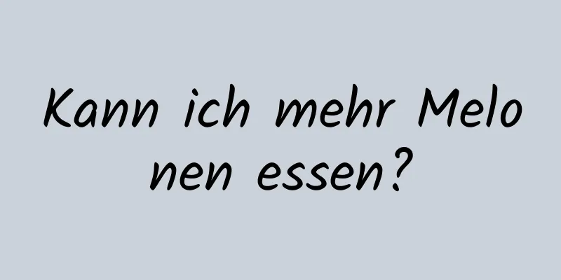 Kann ich mehr Melonen essen?