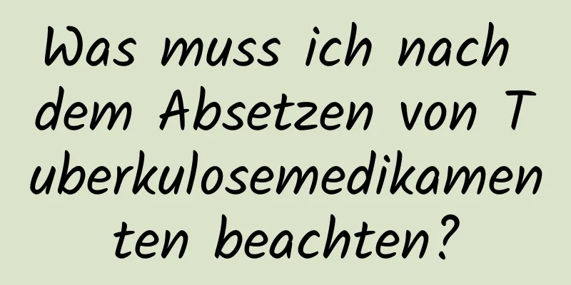 Was muss ich nach dem Absetzen von Tuberkulosemedikamenten beachten?