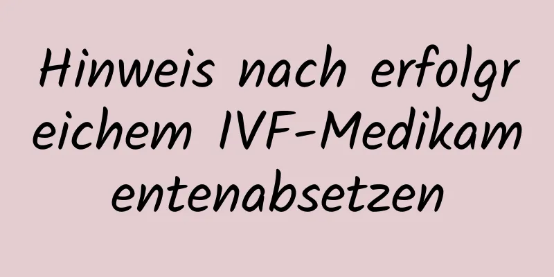 Hinweis nach erfolgreichem IVF-Medikamentenabsetzen