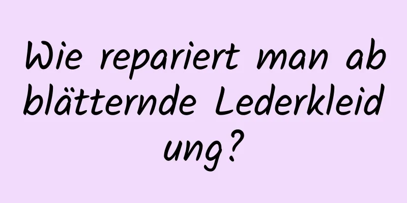 Wie repariert man abblätternde Lederkleidung?