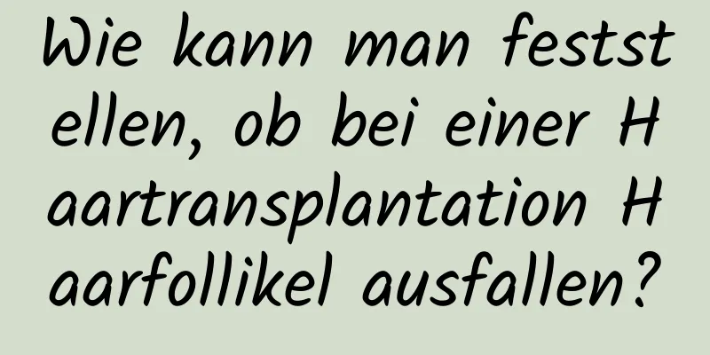 Wie kann man feststellen, ob bei einer Haartransplantation Haarfollikel ausfallen?