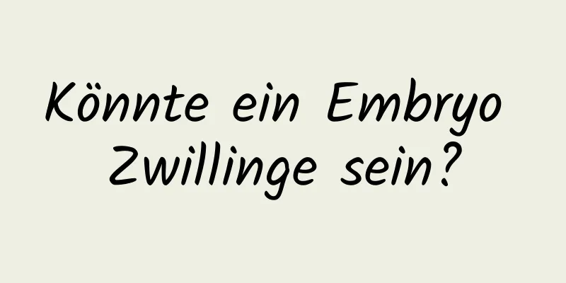 Könnte ein Embryo Zwillinge sein?