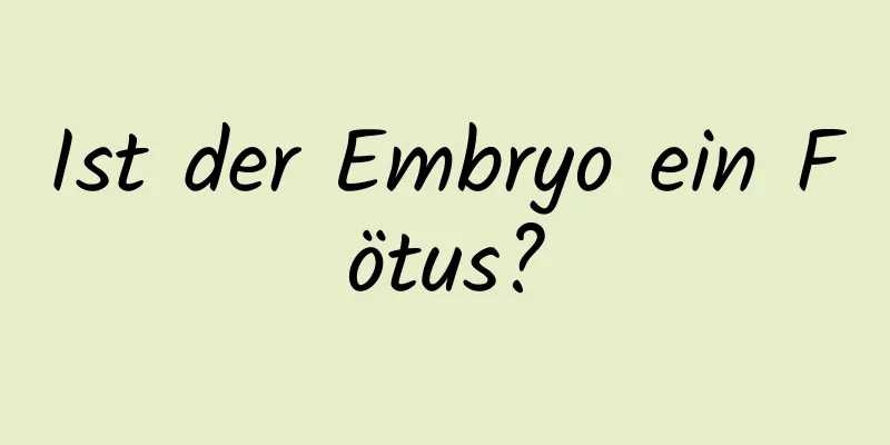 Ist der Embryo ein Fötus?