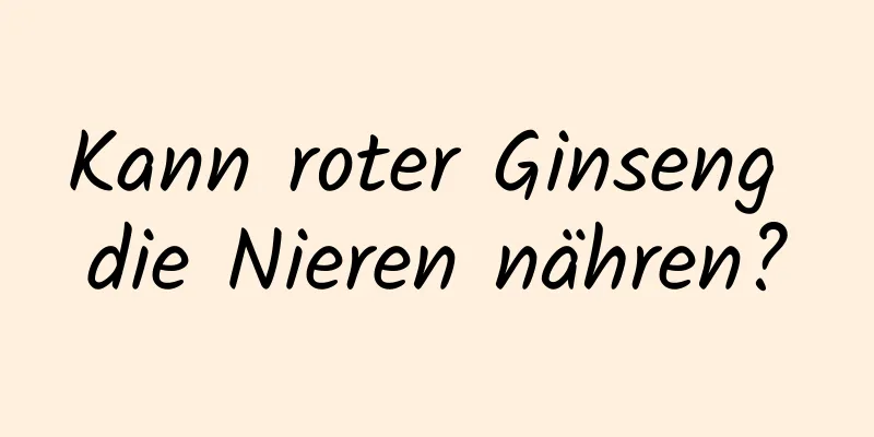 Kann roter Ginseng die Nieren nähren?