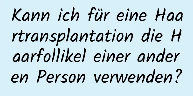 Kann ich für eine Haartransplantation die Haarfollikel einer anderen Person verwenden?