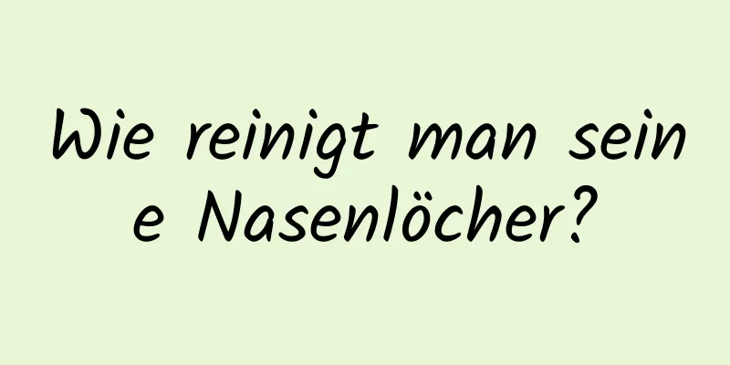 Wie reinigt man seine Nasenlöcher?