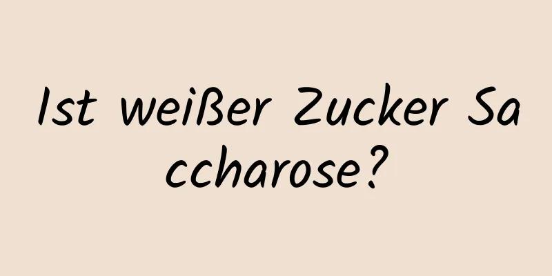Ist weißer Zucker Saccharose?